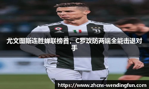 尤文图斯连胜蝉联榜首，C罗攻防两端全能击退对手