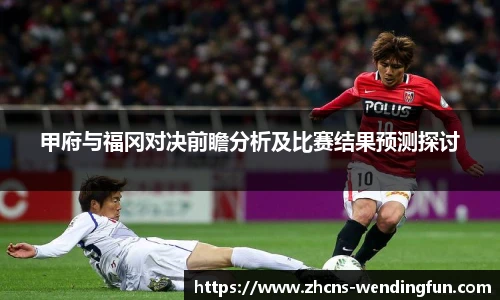 甲府与福冈对决前瞻分析及比赛结果预测探讨