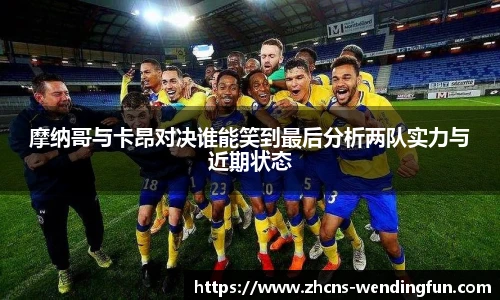 摩纳哥与卡昂对决谁能笑到最后分析两队实力与近期状态