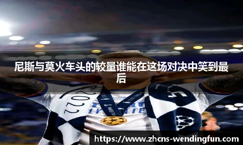尼斯与莫火车头的较量谁能在这场对决中笑到最后