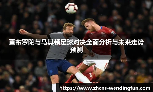 直布罗陀与马其顿足球对决全面分析与未来走势预测