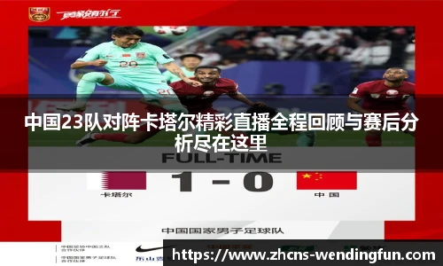 中国23队对阵卡塔尔精彩直播全程回顾与赛后分析尽在这里