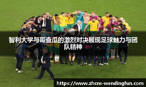 智利大学与哥查瓜的激烈对决展现足球魅力与团队精神