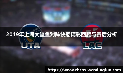 2019年上海大鲨鱼对阵快船精彩回顾与赛后分析