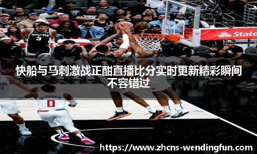 快船与马刺激战正酣直播比分实时更新精彩瞬间不容错过
