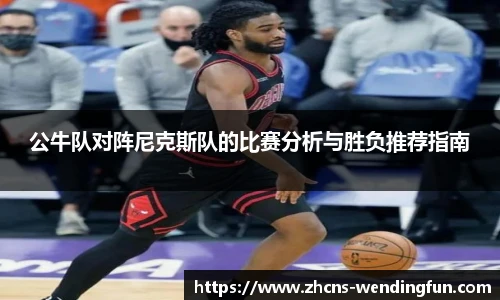 公牛队对阵尼克斯队的比赛分析与胜负推荐指南