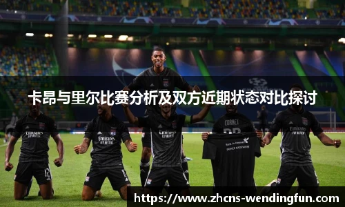 卡昂与里尔比赛分析及双方近期状态对比探讨