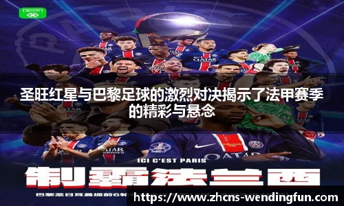 圣旺红星与巴黎足球的激烈对决揭示了法甲赛季的精彩与悬念