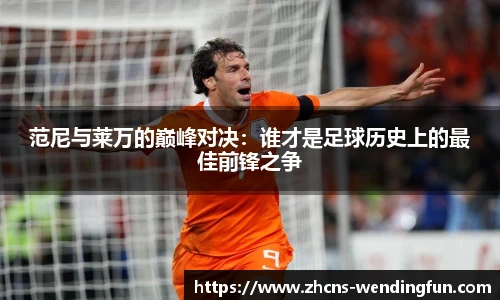 范尼与莱万的巅峰对决：谁才是足球历史上的最佳前锋之争