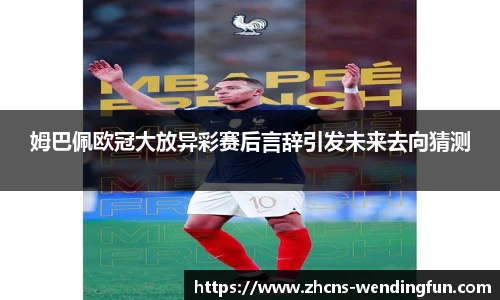 姆巴佩欧冠大放异彩赛后言辞引发未来去向猜测