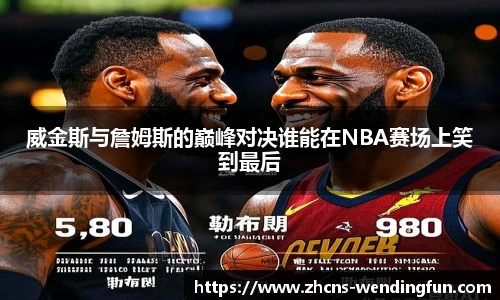 威金斯与詹姆斯的巅峰对决谁能在NBA赛场上笑到最后